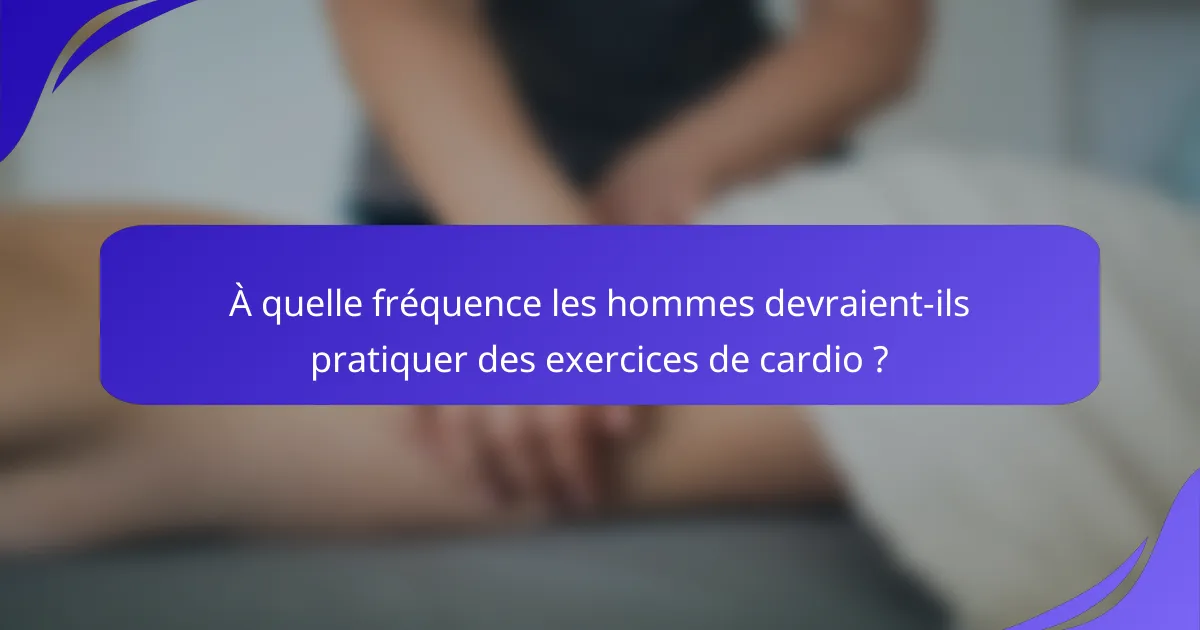 À quelle fréquence les hommes devraient-ils pratiquer des exercices de cardio ?