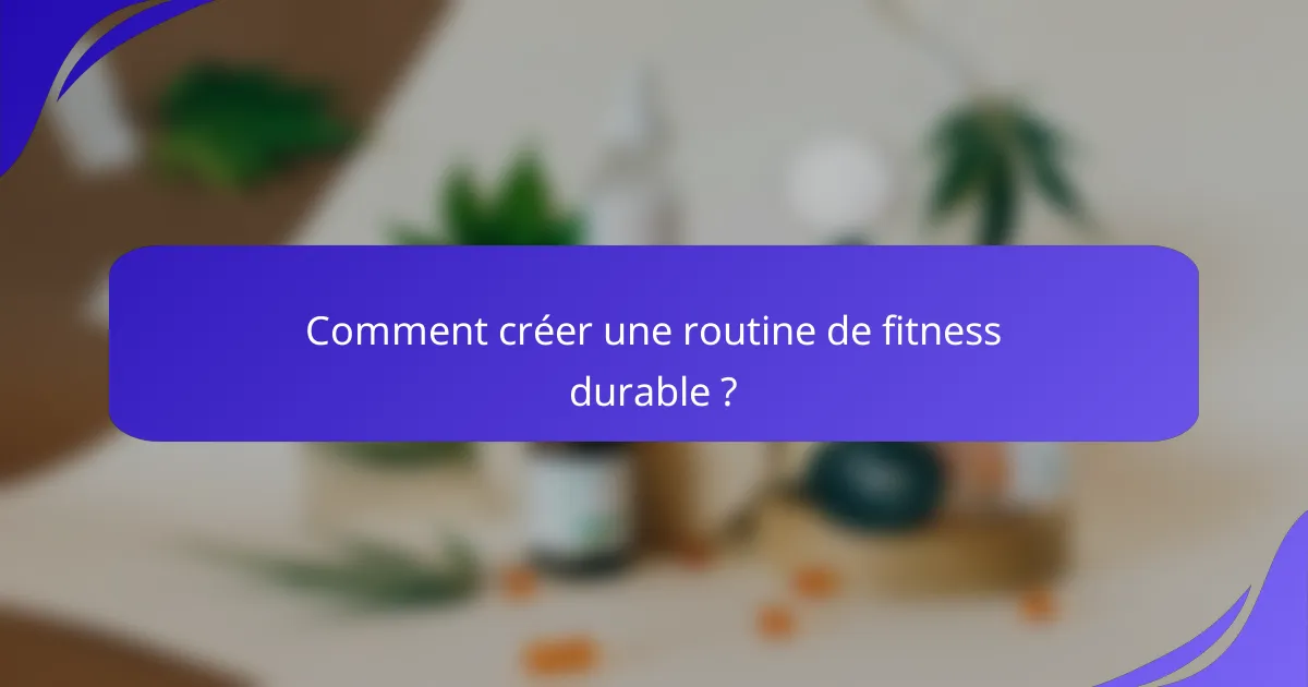 Comment créer une routine de fitness durable ?
