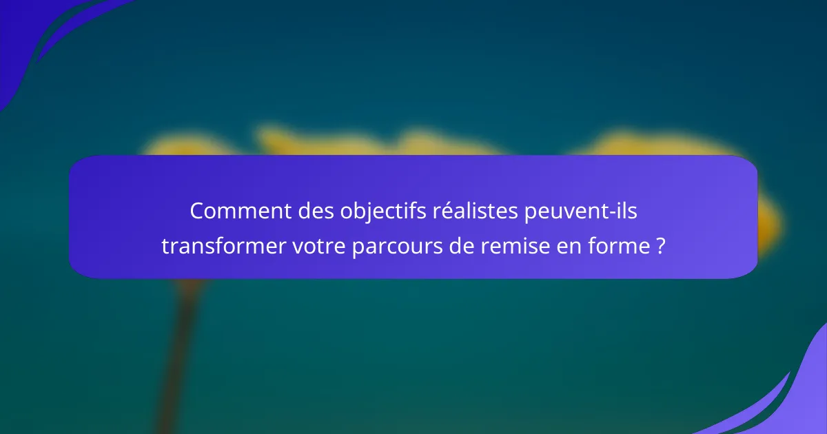 Comment des objectifs réalistes peuvent-ils transformer votre parcours de remise en forme ?