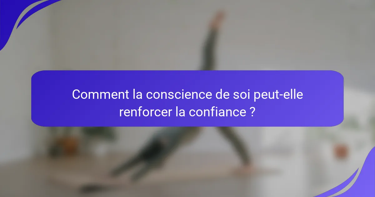Comment la conscience de soi peut-elle renforcer la confiance ?