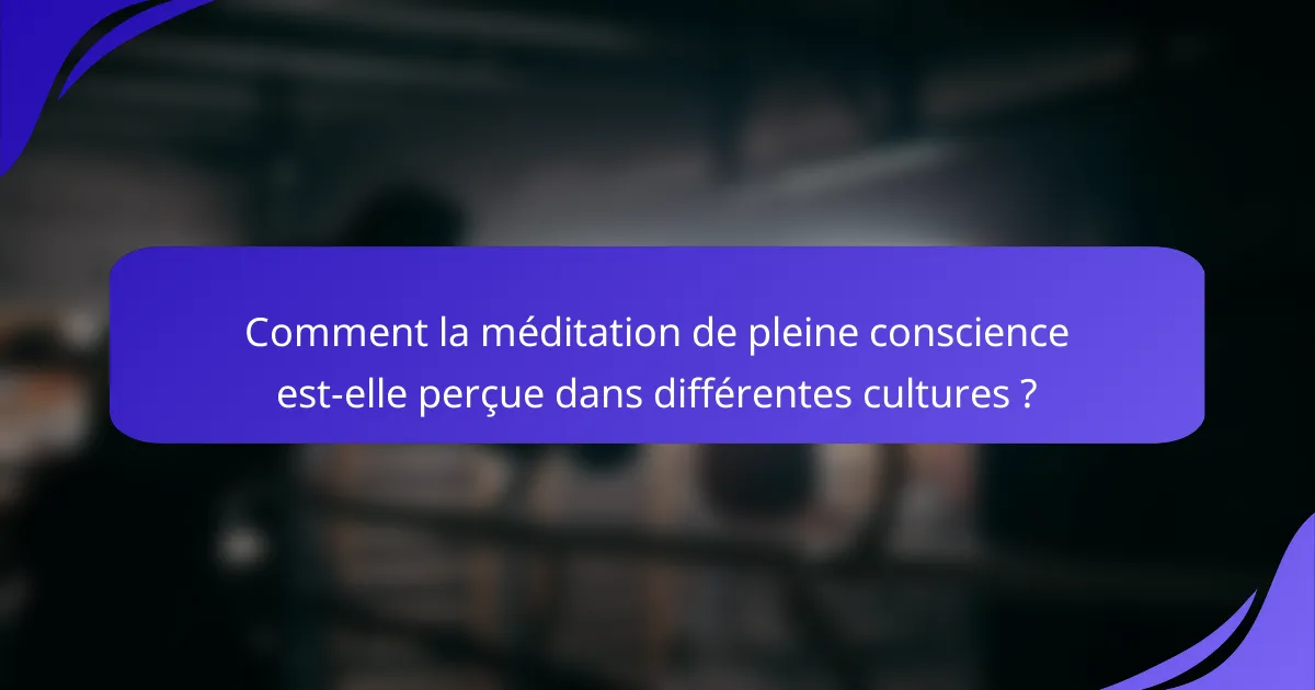 Comment la méditation de pleine conscience est-elle perçue dans différentes cultures ?