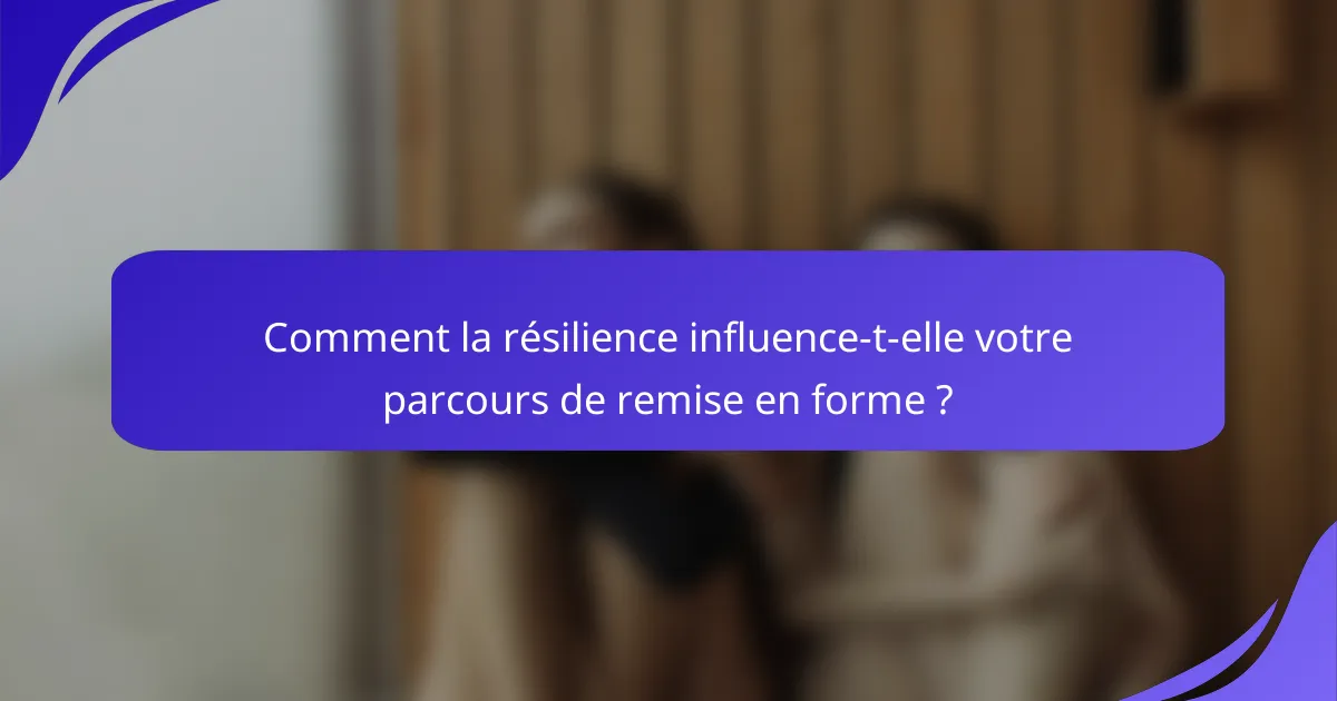 Comment la résilience influence-t-elle votre parcours de remise en forme ?