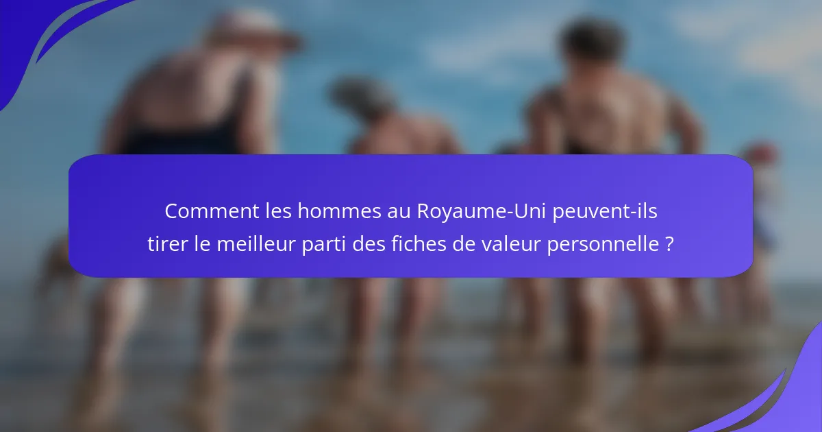 Comment les hommes au Royaume-Uni peuvent-ils tirer le meilleur parti des fiches de valeur personnelle ?