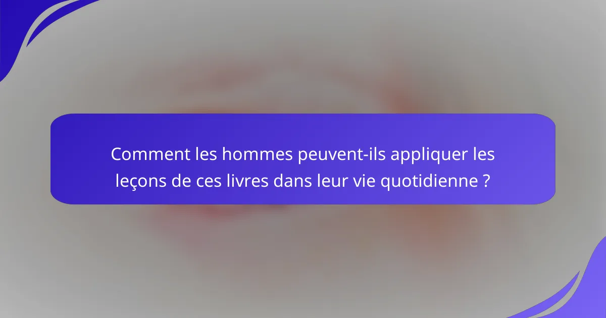 Comment les hommes peuvent-ils appliquer les leçons de ces livres dans leur vie quotidienne ?