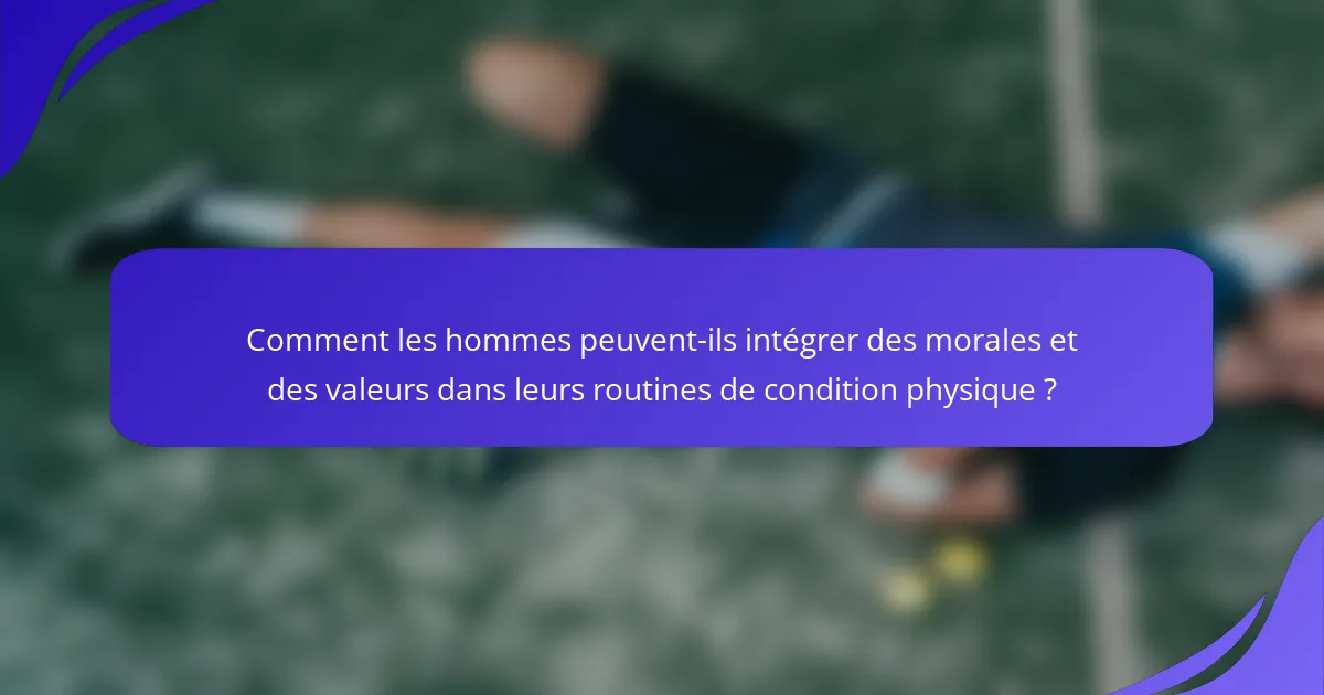 Comment les hommes peuvent-ils intégrer des morales et des valeurs dans leurs routines de condition physique ?