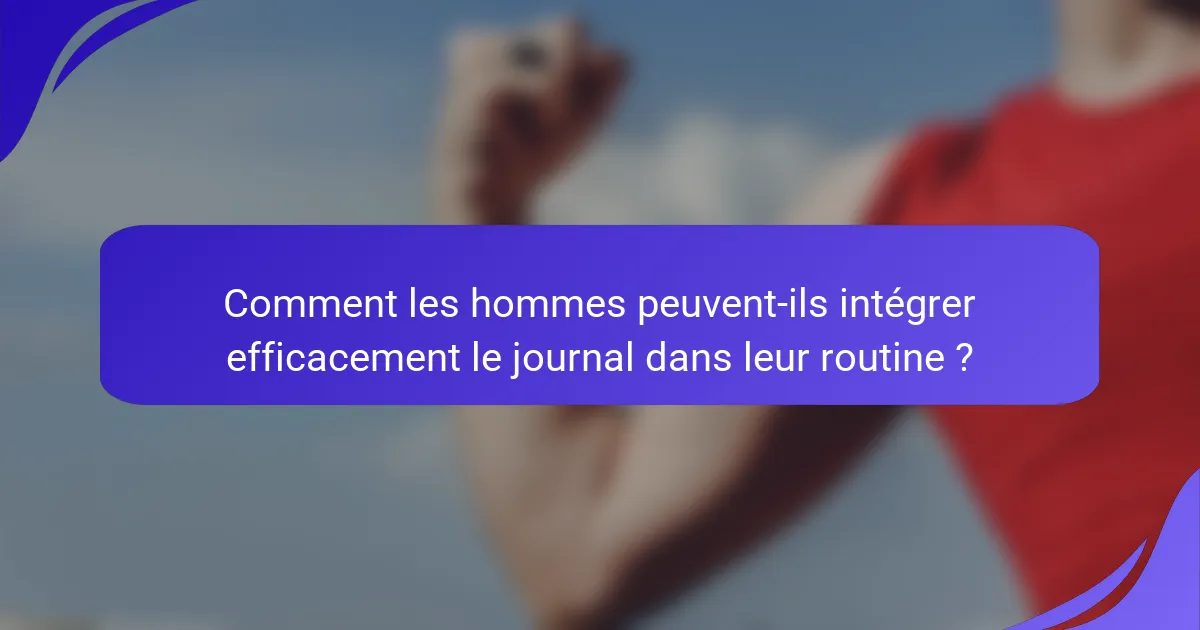 Comment les hommes peuvent-ils intégrer efficacement le journal dans leur routine ?