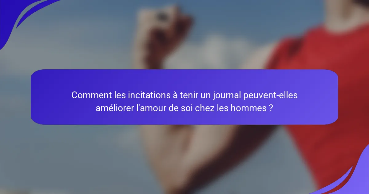 Comment les incitations à tenir un journal peuvent-elles améliorer l'amour de soi chez les hommes ?