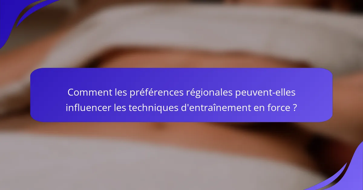 Comment les préférences régionales peuvent-elles influencer les techniques d'entraînement en force ?