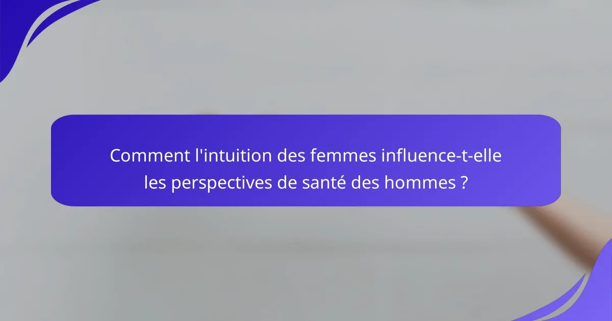 Comment l'intuition des femmes influence-t-elle les perspectives de santé des hommes ?
