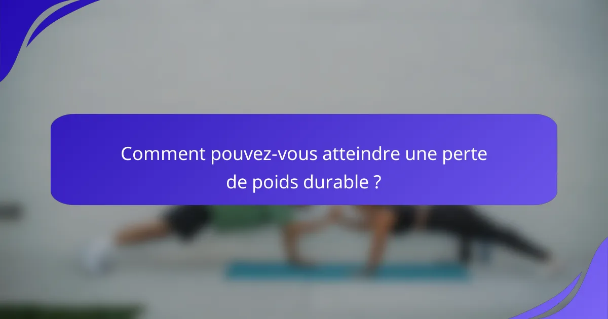 Comment pouvez-vous atteindre une perte de poids durable ?