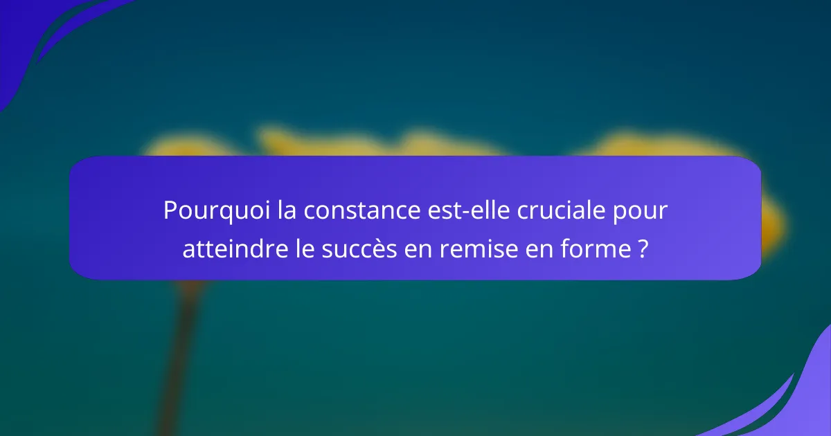 Pourquoi la constance est-elle cruciale pour atteindre le succès en remise en forme ?