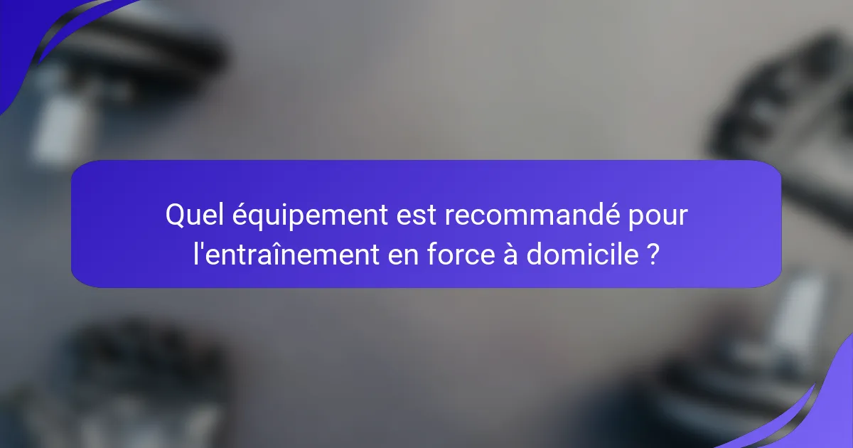 Quel équipement est recommandé pour l'entraînement en force à domicile ?