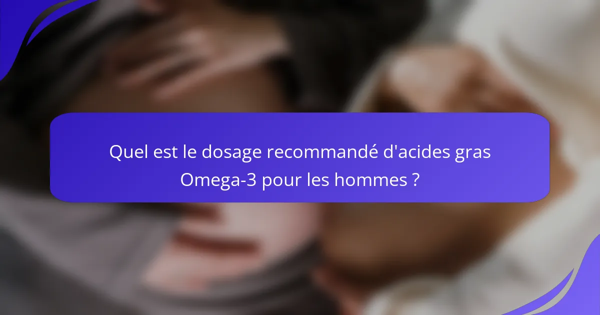 Quel est le dosage recommandé d'acides gras Omega-3 pour les hommes ?