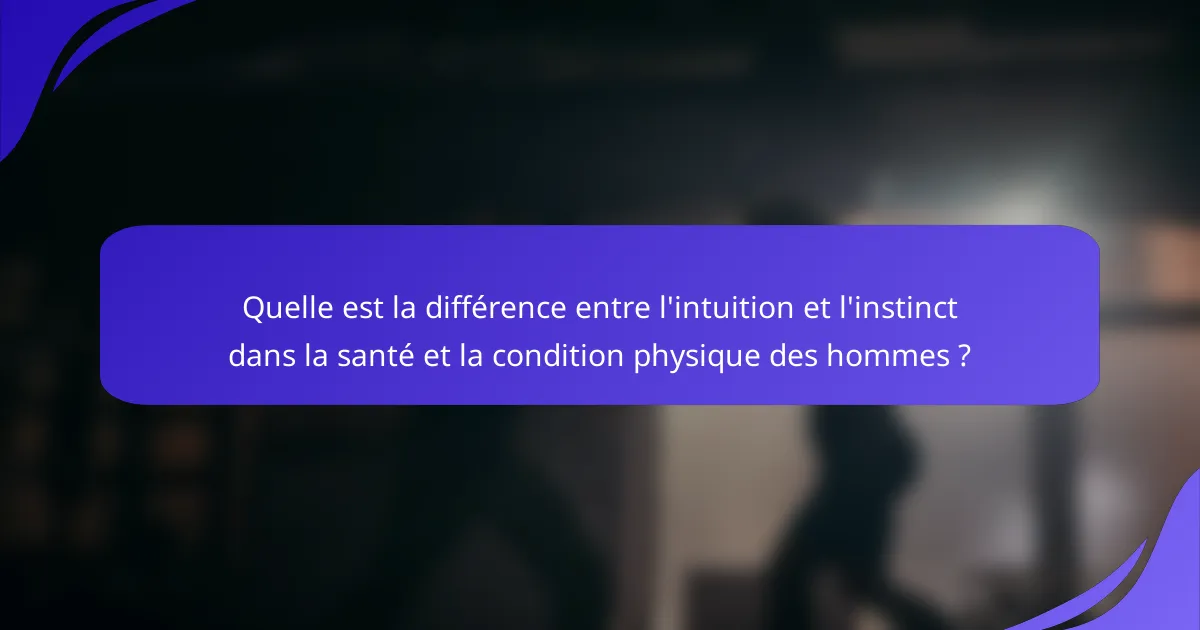 Quelle est la différence entre l'intuition et l'instinct dans la santé et la condition physique des hommes ?