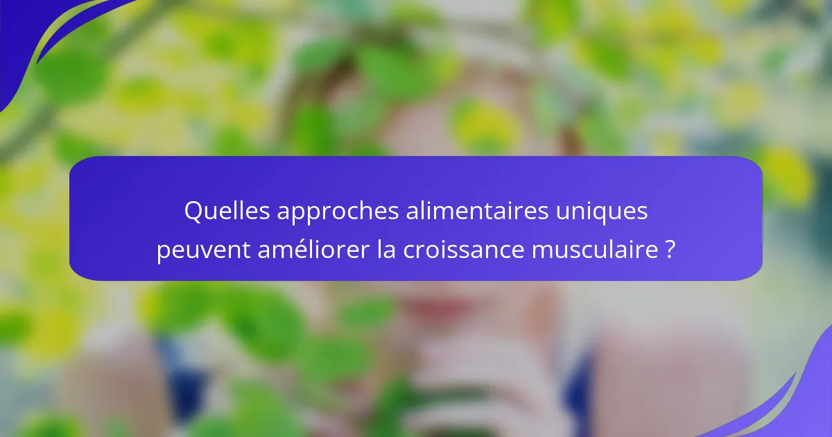 Quelles approches alimentaires uniques peuvent améliorer la croissance musculaire ?