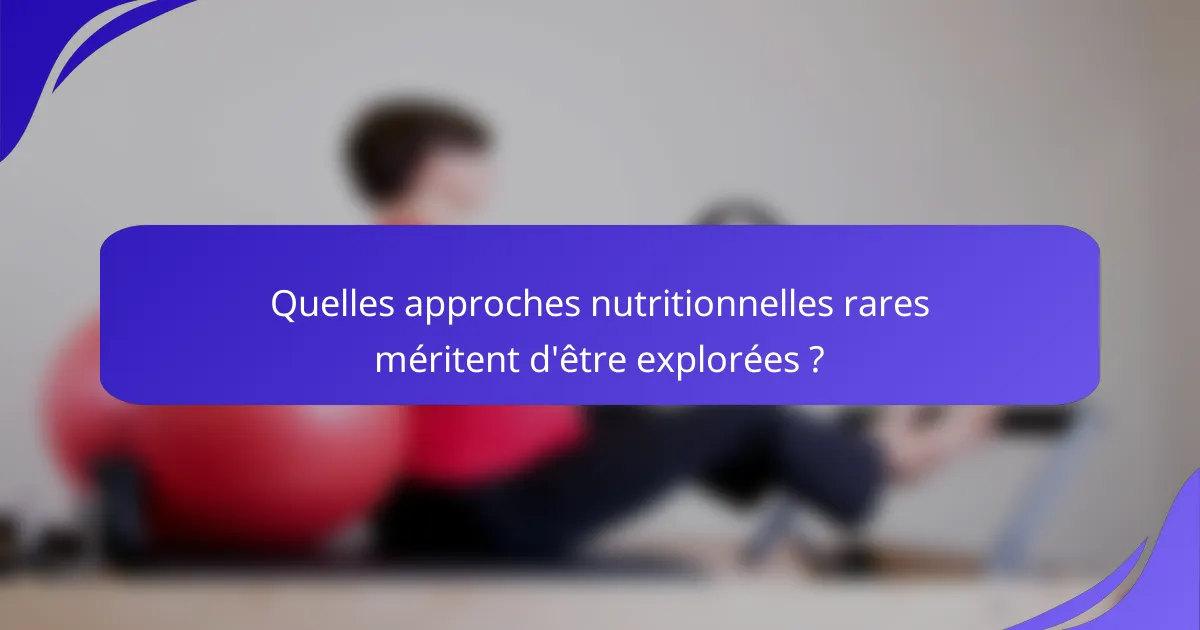 Quelles approches nutritionnelles rares méritent d'être explorées ?