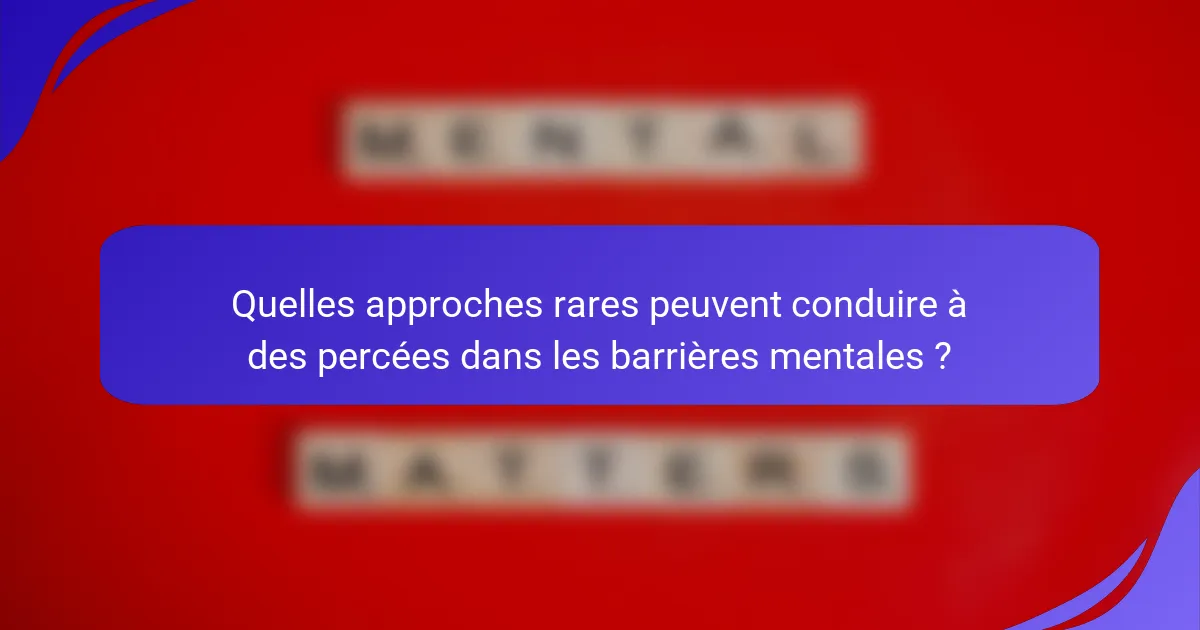Quelles approches rares peuvent conduire à des percées dans les barrières mentales ?