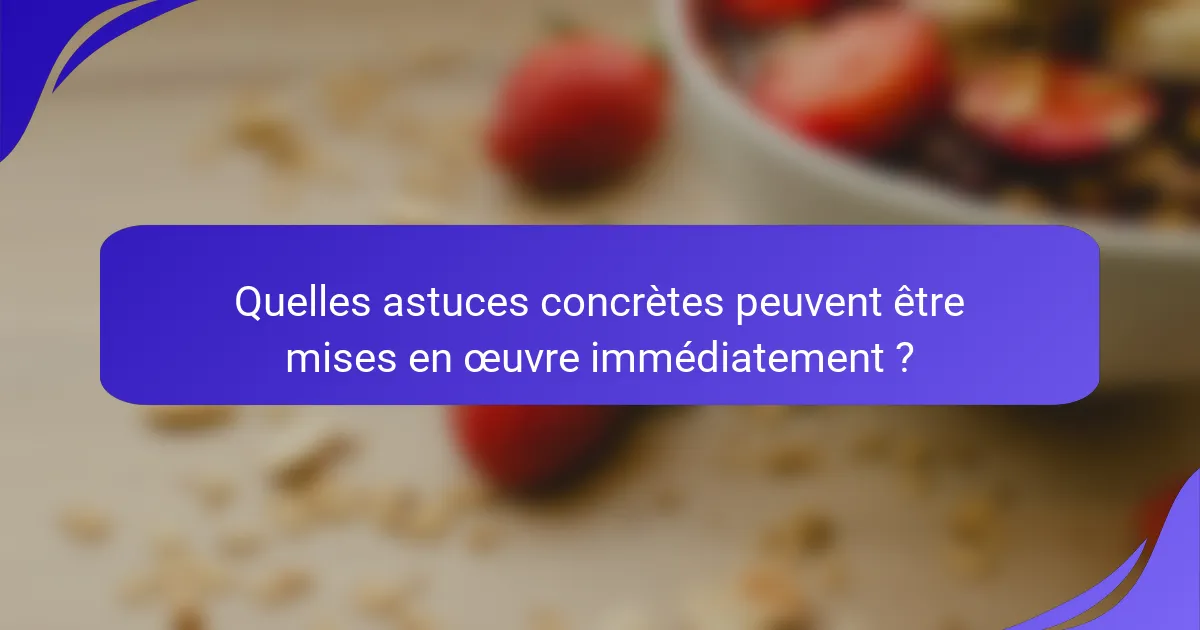 Quelles astuces concrètes peuvent être mises en œuvre immédiatement ?