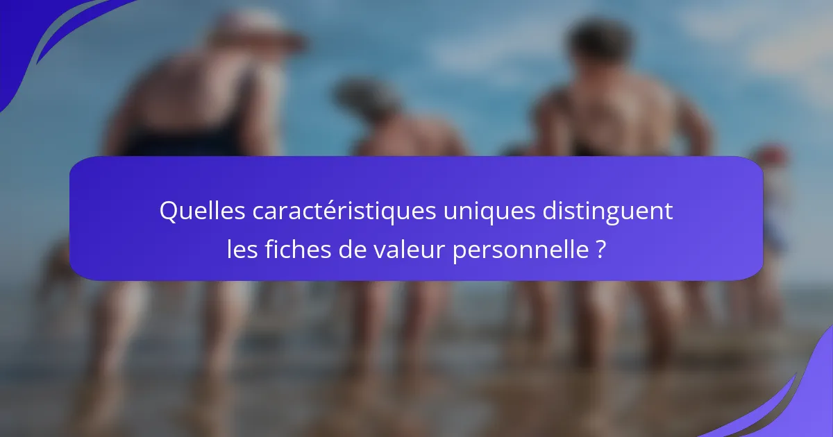 Quelles caractéristiques uniques distinguent les fiches de valeur personnelle ?