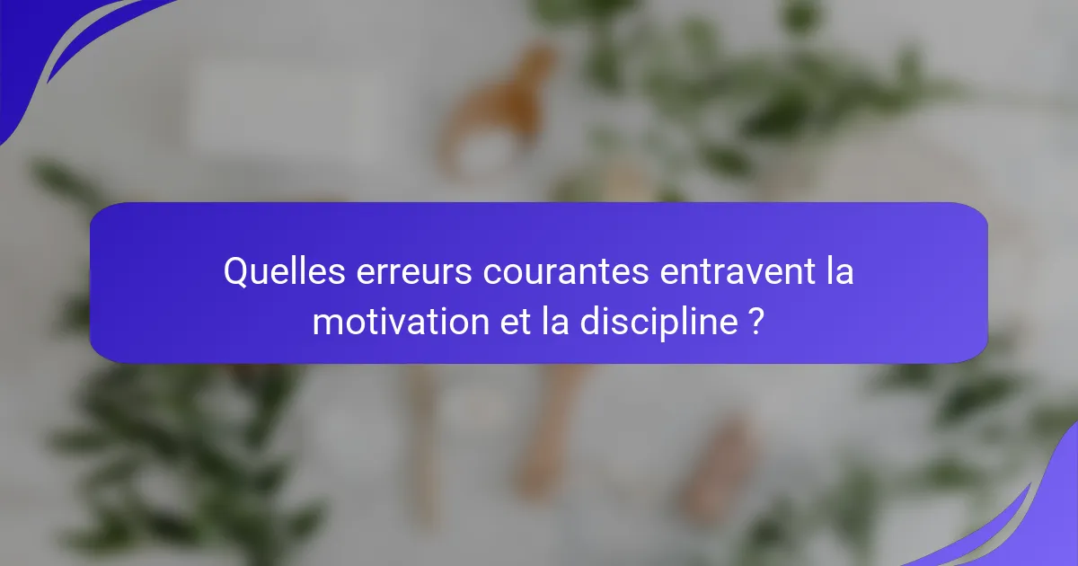 Quelles erreurs courantes entravent la motivation et la discipline ?