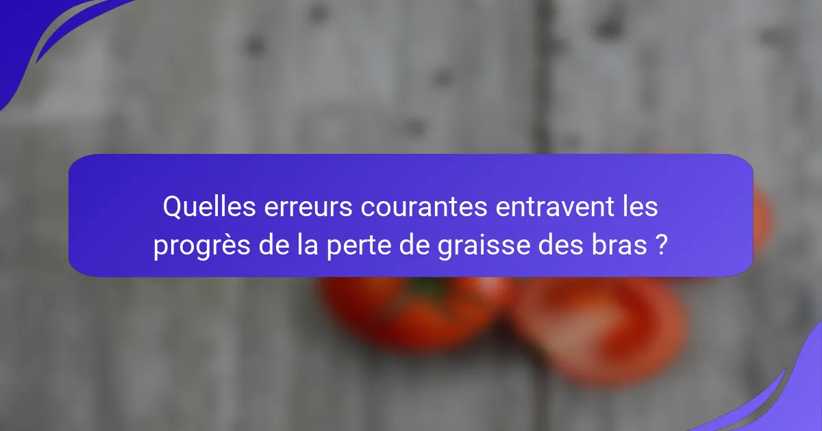 Quelles erreurs courantes entravent les progrès de la perte de graisse des bras ?