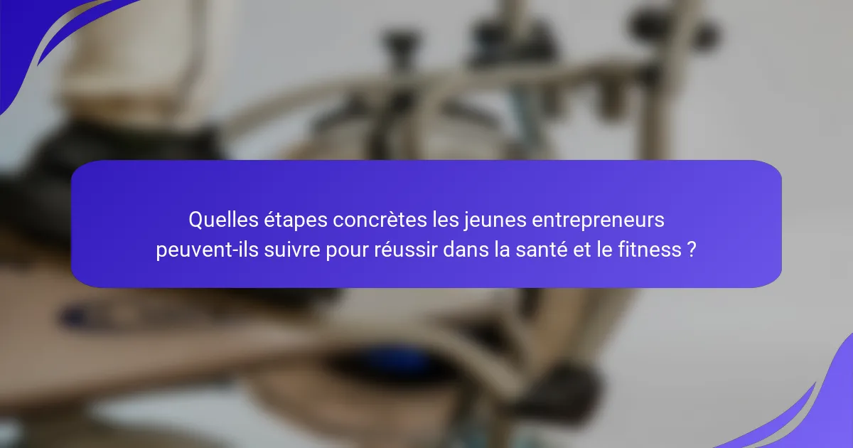 Quelles étapes concrètes les jeunes entrepreneurs peuvent-ils suivre pour réussir dans la santé et le fitness ?