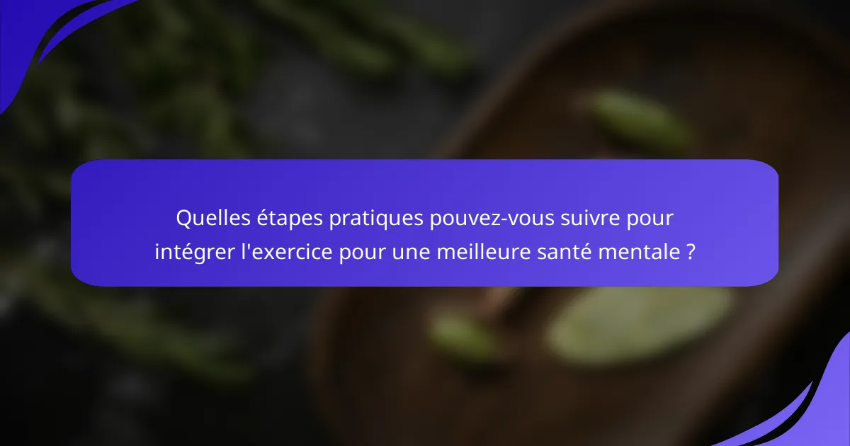 Quelles étapes pratiques pouvez-vous suivre pour intégrer l'exercice pour une meilleure santé mentale ?