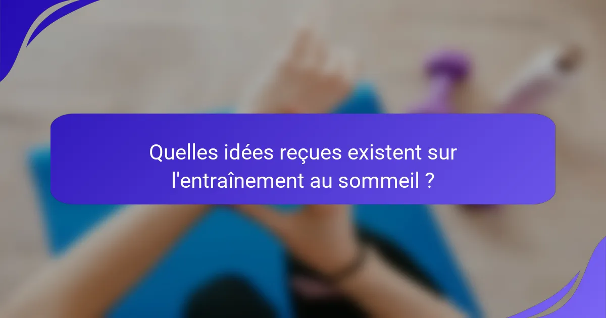 Quelles idées reçues existent sur l'entraînement au sommeil ?