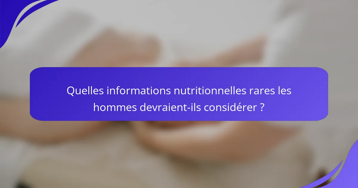 Quelles informations nutritionnelles rares les hommes devraient-ils considérer ?