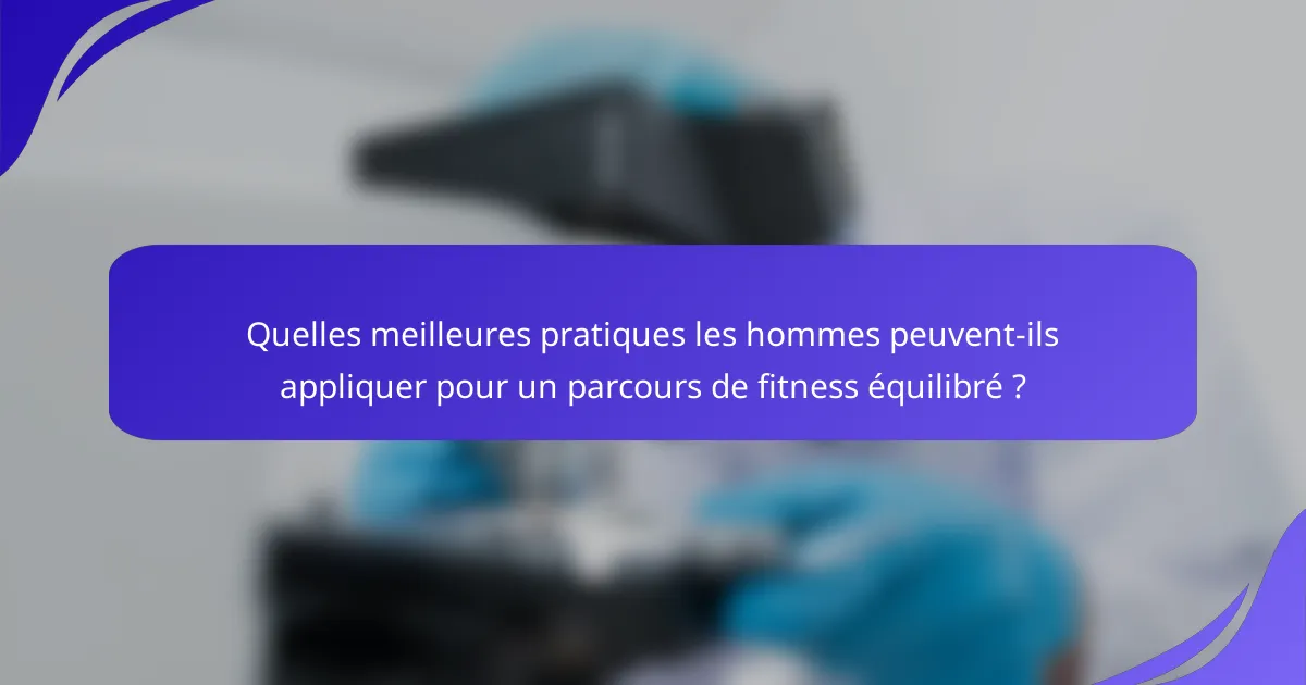 Quelles meilleures pratiques les hommes peuvent-ils appliquer pour un parcours de fitness équilibré ?