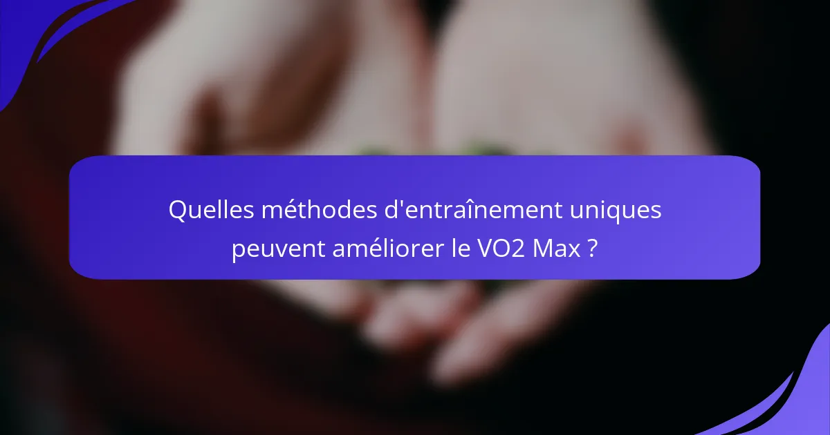 Quelles méthodes d'entraînement uniques peuvent améliorer le VO2 Max ?