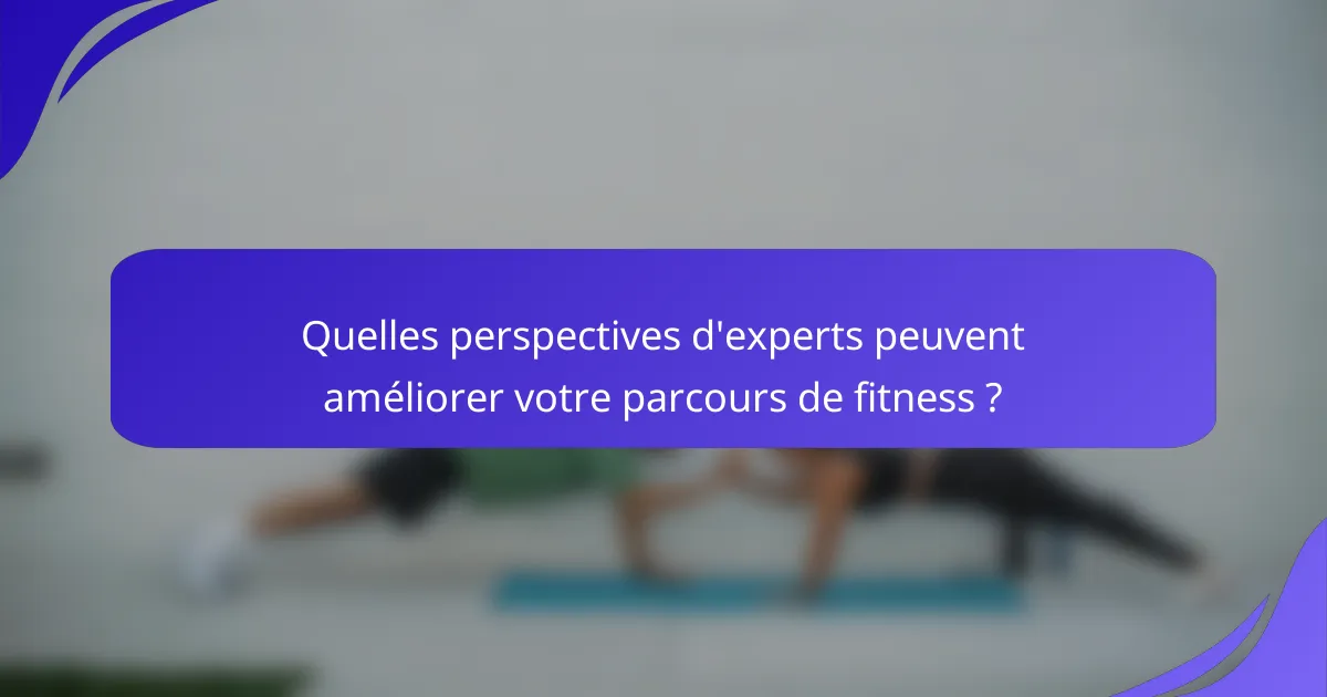 Quelles perspectives d'experts peuvent améliorer votre parcours de fitness ?