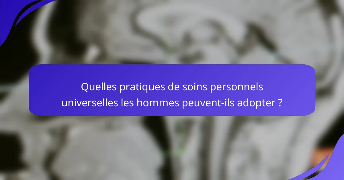 Quelles pratiques de soins personnels universelles les hommes peuvent-ils adopter ?