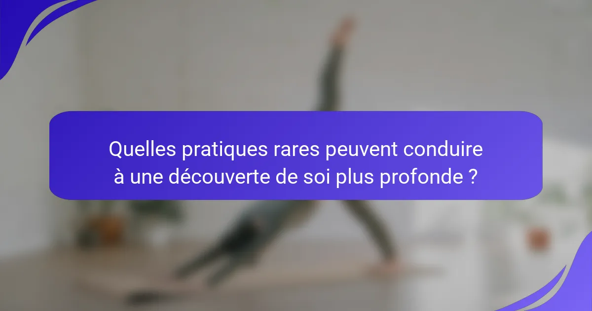 Quelles pratiques rares peuvent conduire à une découverte de soi plus profonde ?