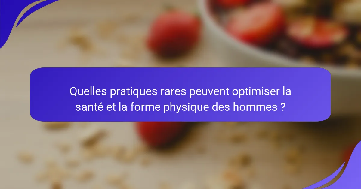 Quelles pratiques rares peuvent optimiser la santé et la forme physique des hommes ?