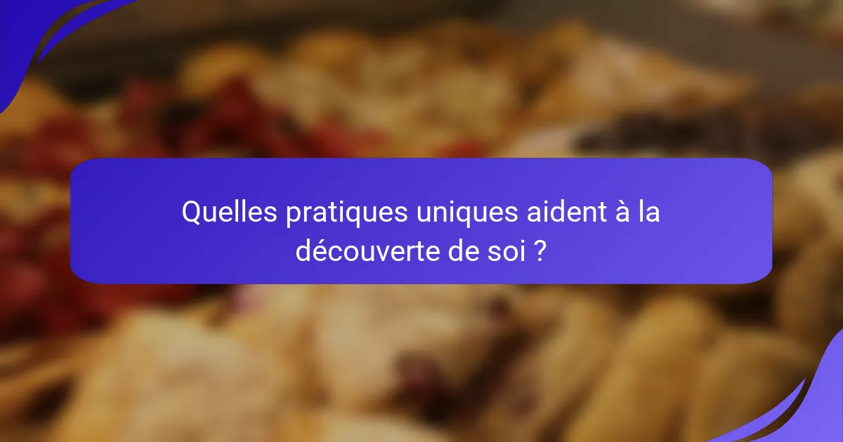 Quelles pratiques uniques aident à la découverte de soi ?
