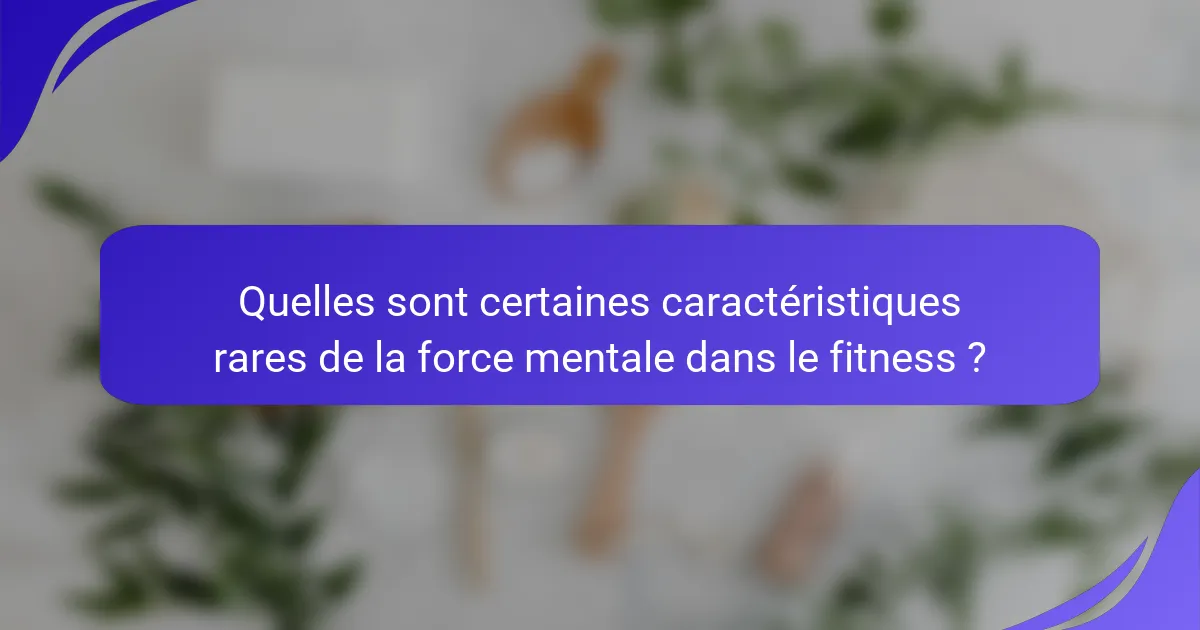 Quelles sont certaines caractéristiques rares de la force mentale dans le fitness ?