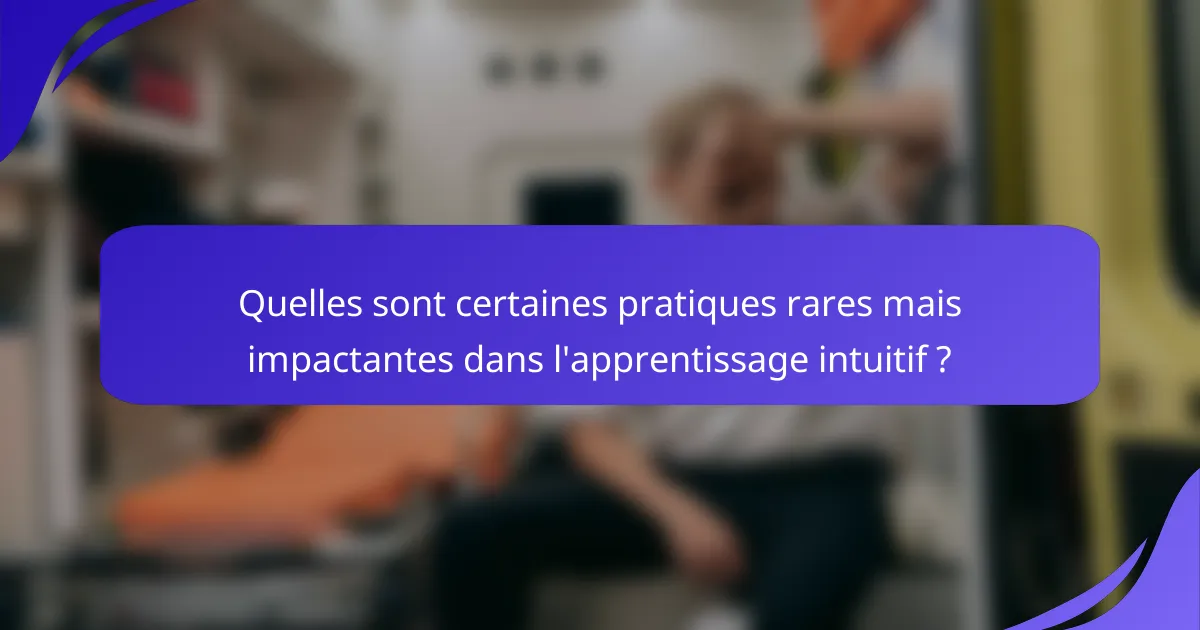 Quelles sont certaines pratiques rares mais impactantes dans l'apprentissage intuitif ?