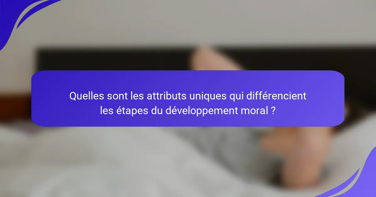 Quelles sont les attributs uniques qui différencient les étapes du développement moral ?