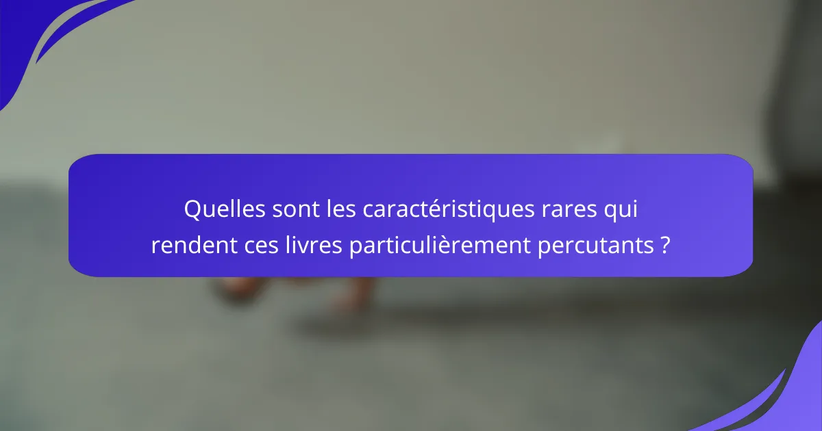 Quelles sont les caractéristiques rares qui rendent ces livres particulièrement percutants ?