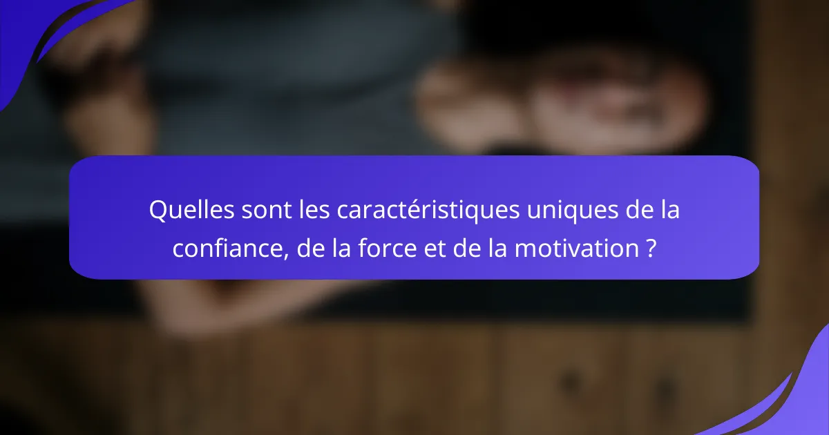 Quelles sont les caractéristiques uniques de la confiance, de la force et de la motivation ?