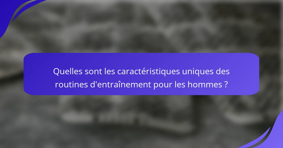 Quelles sont les caractéristiques uniques des routines d'entraînement pour les hommes ?
