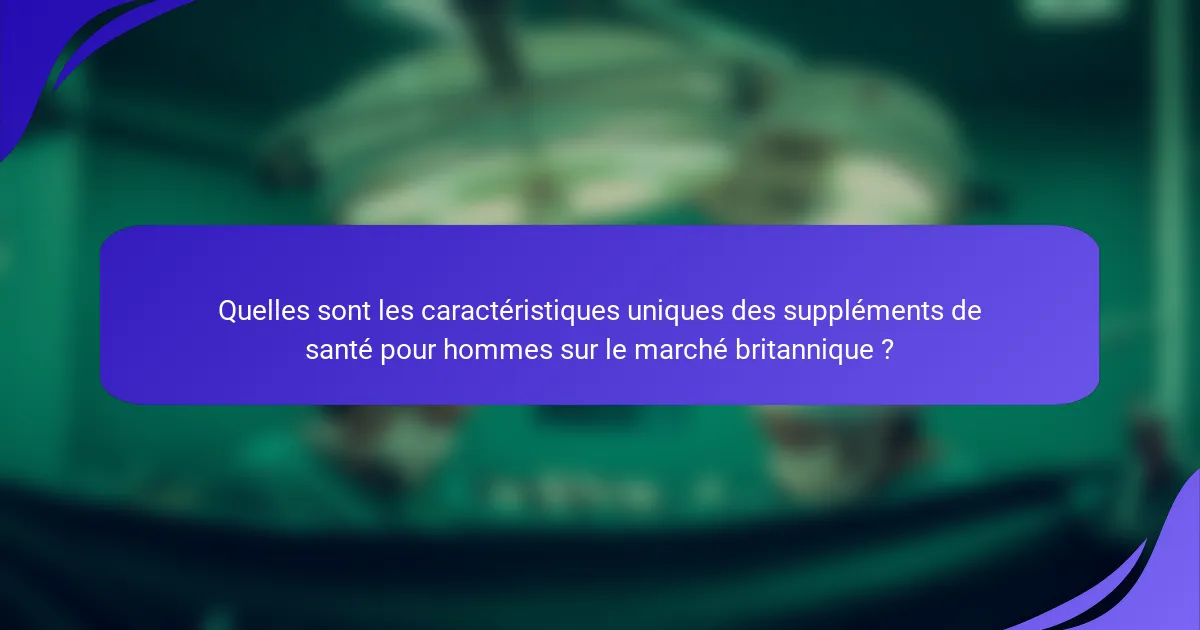 Quelles sont les caractéristiques uniques des suppléments de santé pour hommes sur le marché britannique ?