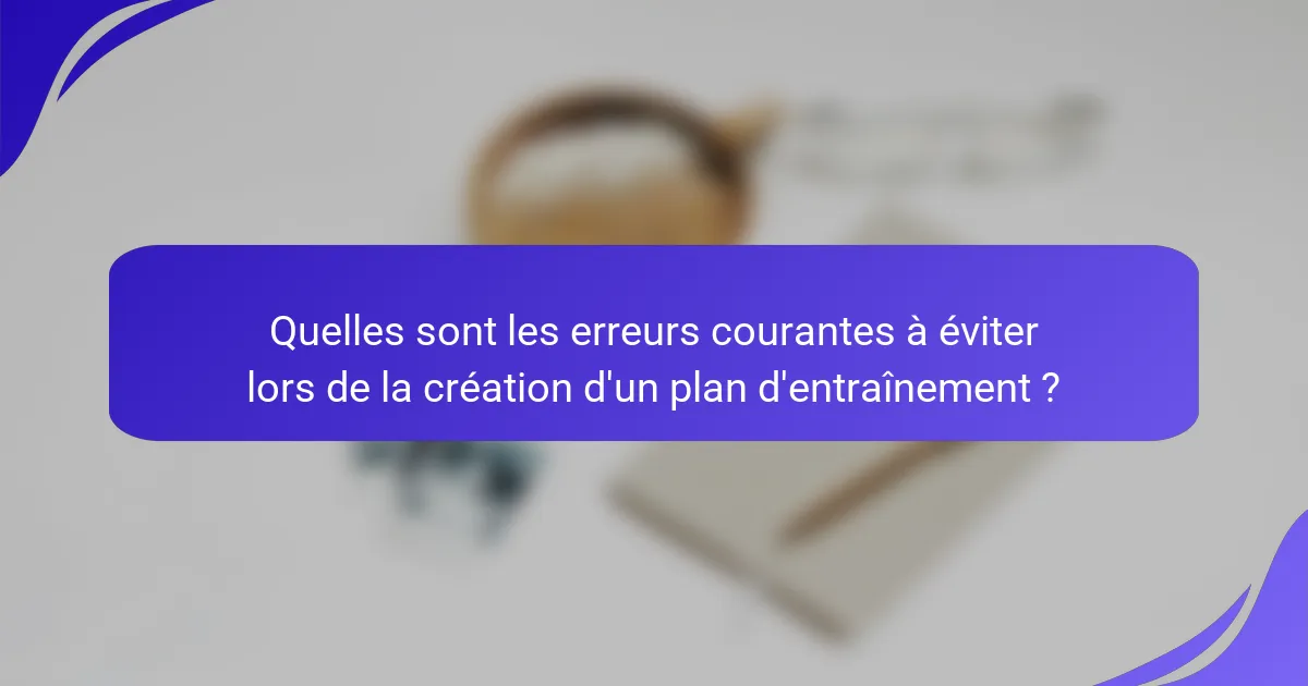 Quelles sont les erreurs courantes à éviter lors de la création d'un plan d'entraînement ?