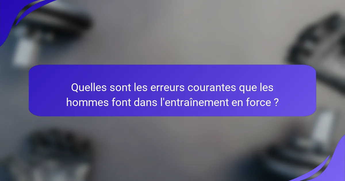 Quelles sont les erreurs courantes que les hommes font dans l'entraînement en force ?