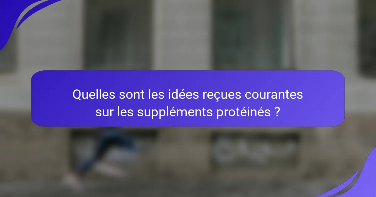 Quelles sont les idées reçues courantes sur les suppléments protéinés ?