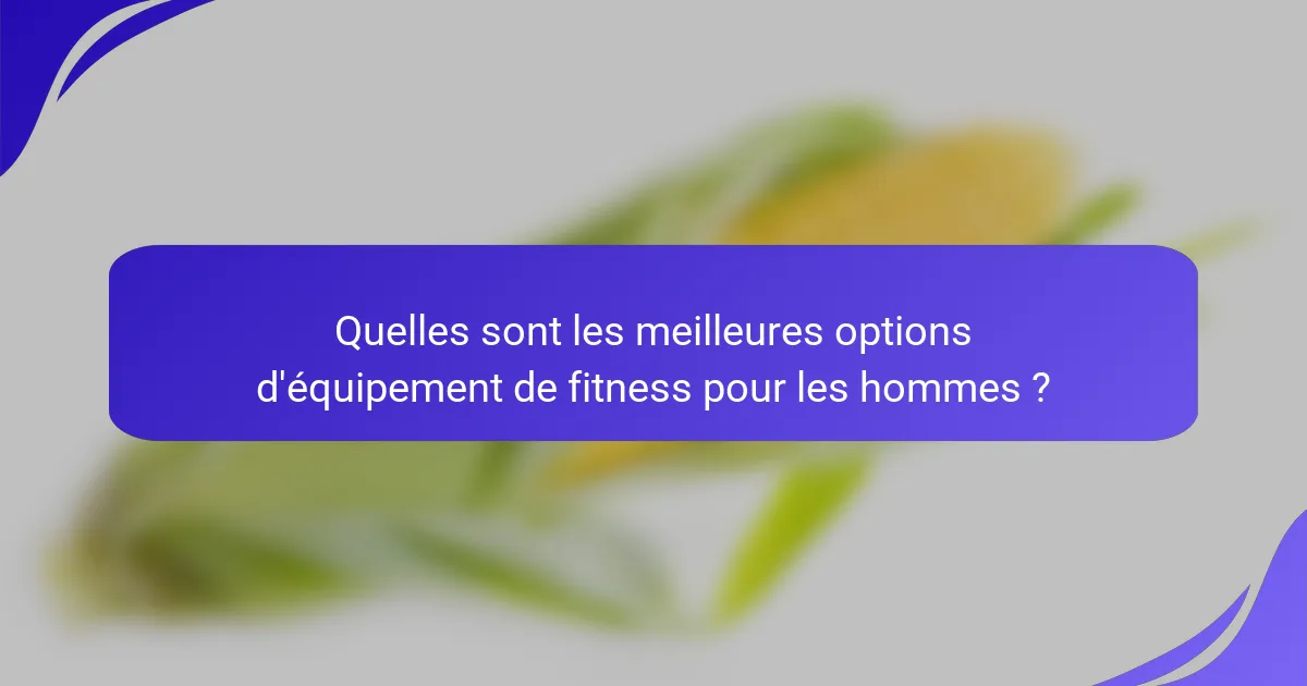 Quelles sont les meilleures options d'équipement de fitness pour les hommes ?