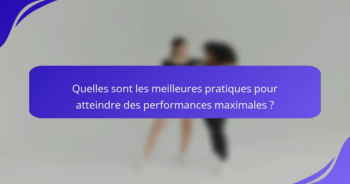 Quelles sont les meilleures pratiques pour atteindre des performances maximales ?