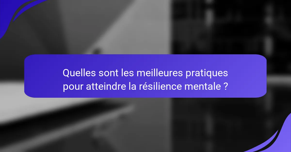 Quelles sont les meilleures pratiques pour atteindre la résilience mentale ?