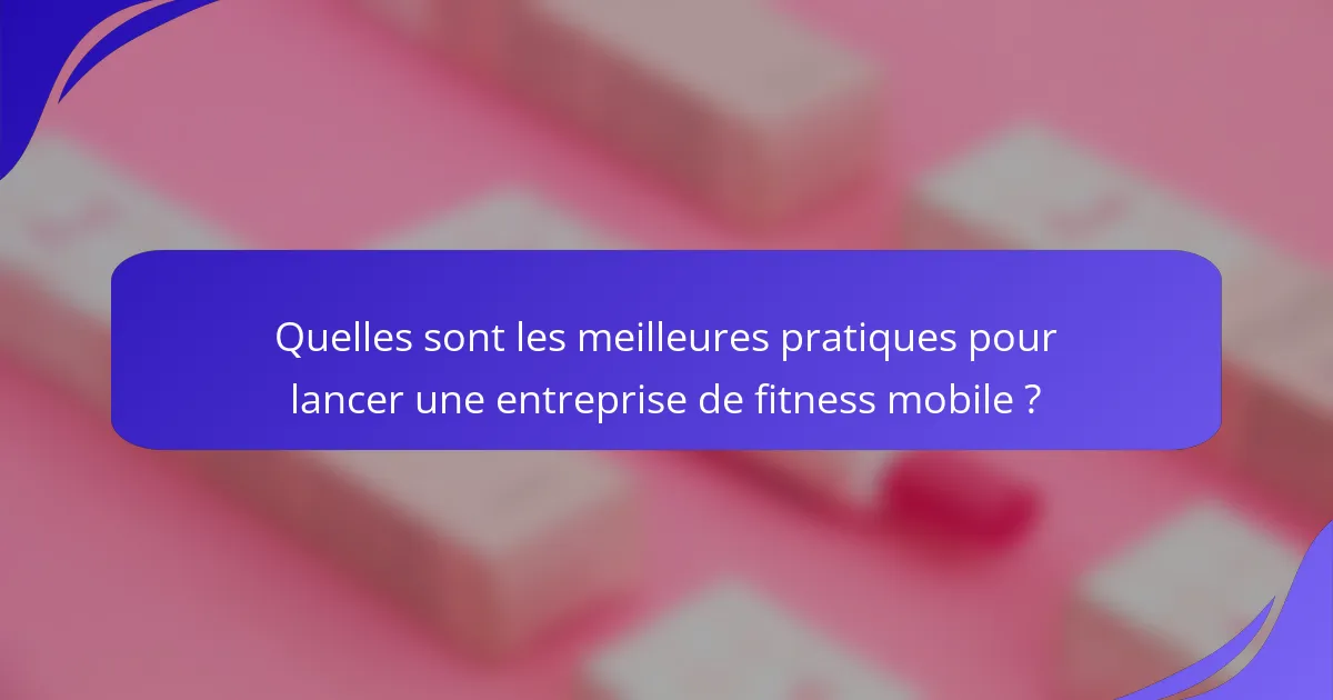 Quelles sont les meilleures pratiques pour lancer une entreprise de fitness mobile ?